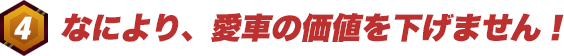 なにより、愛車の価値を下げません！